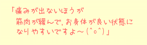 痛みがでないほうが筋肉が緩んで、お身体が良い状態になりやすいですよ～。